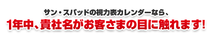 サンスパッドの視力表カレンダーなら1年中貴社名がお客さまの目に触れます。